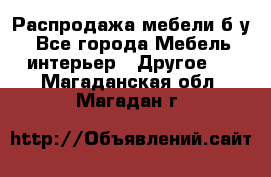 Распродажа мебели б/у - Все города Мебель, интерьер » Другое   . Магаданская обл.,Магадан г.